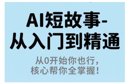 AI短故事从入门到精通，从0开始你也行，核心帮你全掌握-轻创星球网
