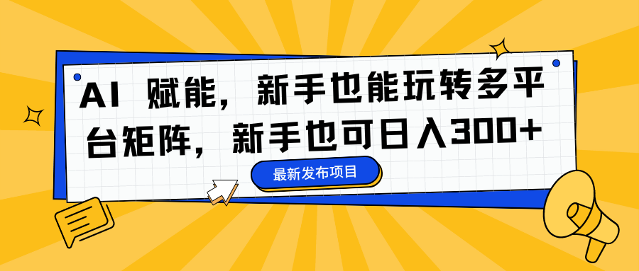 AI 赋能，新手也能玩转多平台矩阵，新手也可日入300+-轻创星球网