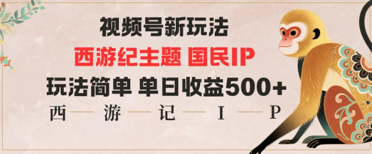 视频号分成新玩法，西游记主题国民IP，玩法简单，单日收益多张-轻创星球网