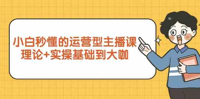 新手小白秒懂的运营型主播课，理论+实操基础到大咖(7节课)-轻创星球网