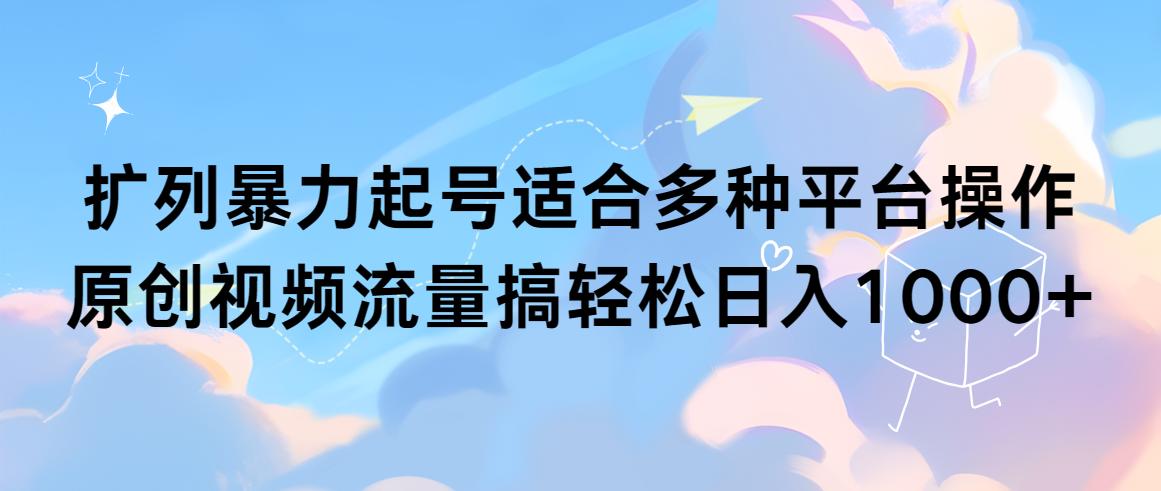 (9251期)扩列暴力起号适合多种平台操作原创视频流量搞轻松日入1000+-轻创星球网