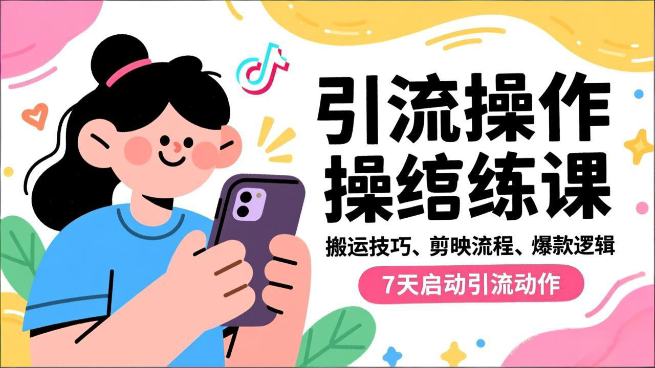 抖音引流实操跟练课，搬运技巧、剪映流程、爆款逻辑，7天启动引流动作-轻创星球网
