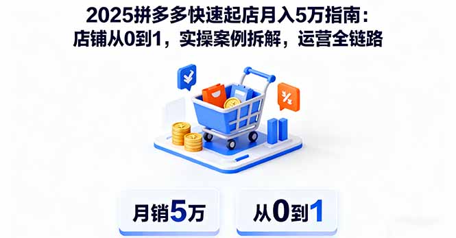 2025拼多多快速起店月入5万指南：店铺从0到1，实操案例拆解，运营全链路-轻创星球网