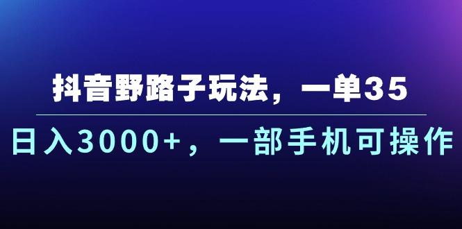 抖音野路子玩法，一单35.日入3000+，一部手机可操作-轻创星球网