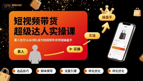 短视频带货超级达人实操课，素人也可以从0到1成为短视频带货领域操盘手-轻创星球网