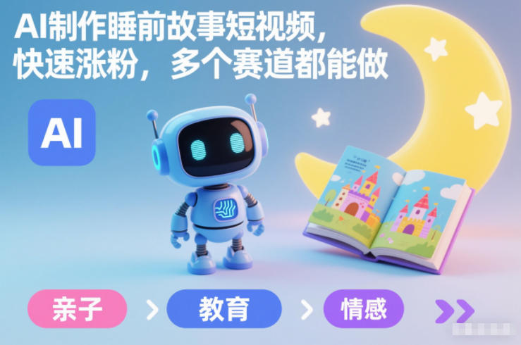 AI制作睡前故事短视频，快速涨粉，多个赛道都能做-轻创星球网