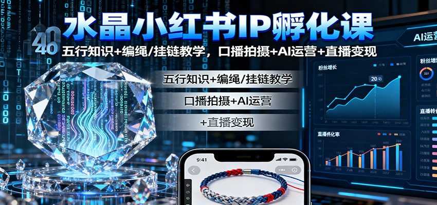 水晶小红书IP孵化课：五行知识+编绳/挂链教学，口播拍摄+AI运营+直播变现-轻创星球网