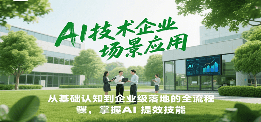 AI技术企业场景应用，从基础认知到企业级落地的全流程，掌握AI提效技能！-轻创星球网