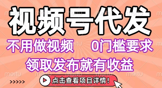 视频号代发，不用剪辑不用做视频，0门槛要求，领取发布就有收益，任务没有无上限，小白轻松上手【揭秘】-轻创星球网