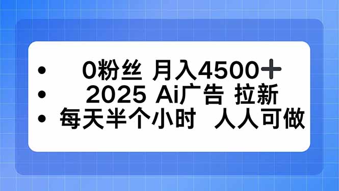 0粉丝 月入4500+，2025AI广告拉新，每天半个小时 人人可做-轻创星球网