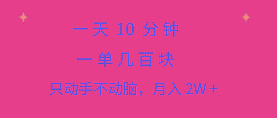 一天10 分钟 一单几百块 简单无脑操作 月入2W+教学-轻创星球网