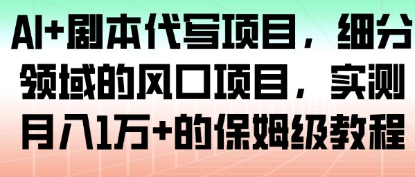 AI+剧本代写项目，细分领域的风口项目，实测月入1W+的保姆级教程-轻创星球网