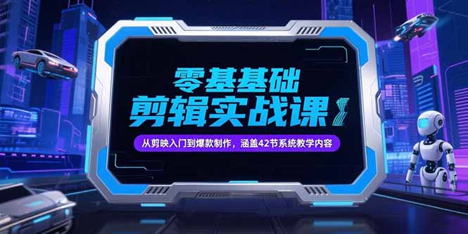 零基础抖音剪辑实战课，从剪映入门到爆款制作，涵盖42节系统教学内容-轻创星球网