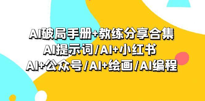 (9351期)AI破局手册+教练分享合集：AI提示词/AI+小红书 /AI+公众号/AI+绘画/AI编程-轻创星球网