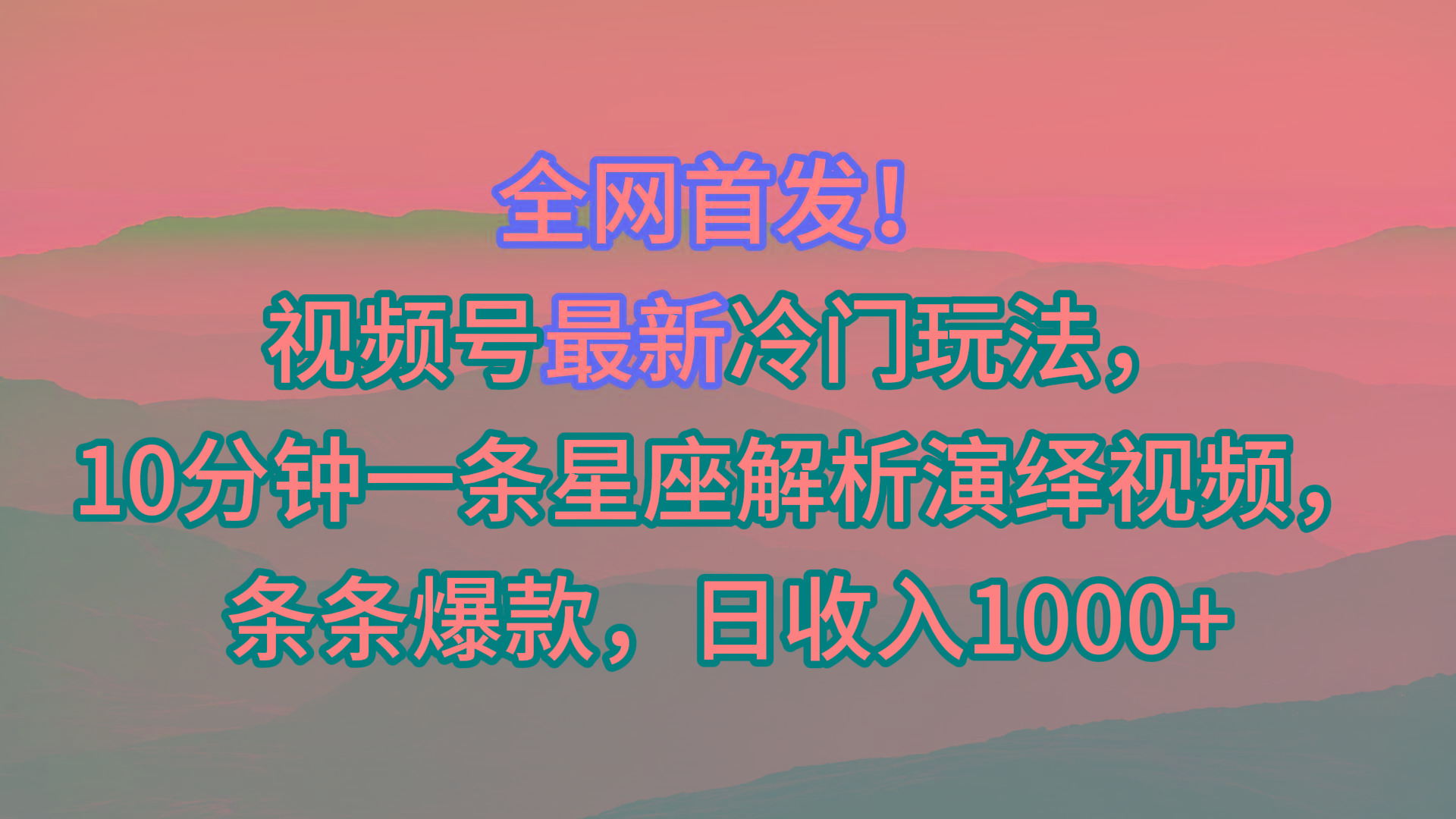 视频号最新冷门玩法，10分钟一条星座解析演绎视频，条条爆款，日收入1000+-轻创星球网