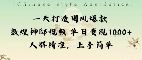 一天打造国风爆款敦煌神邸视频单日变现1k+人群精准，上手简单-轻创星球网
