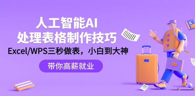 (9459期)人工智能-AI处理表格制作技巧：Excel/WPS三秒做表，大神到小白-轻创星球网