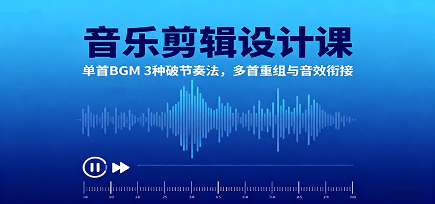 音乐剪辑设计课：单首BGM 3种破节奏法，多首重组与音效衔接-轻创星球网