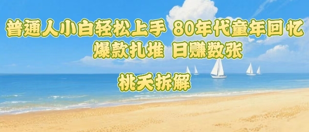 普通人小白轻松上手 80年代童年回忆杀，爆款扎堆，日入数张-轻创星球网