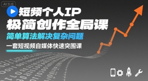 短视频个人IP极简创作全局课，简单算法解决复杂问题，一套短视频自媒体快速突围课-轻创星球网