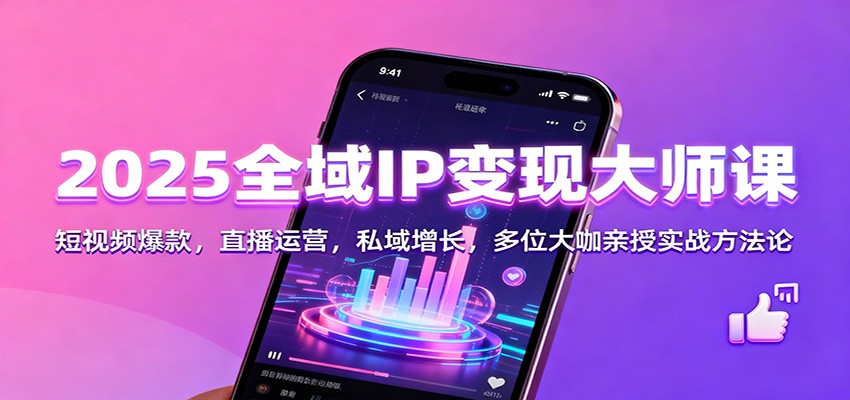 2025全域IP变现大师课：短视频爆款，直播运营，私域增长，多位大咖亲授实战方法论-轻创星球网