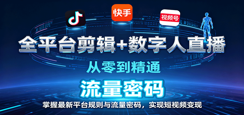 全平台剪辑+数字人直播，从零到精通，掌握最新平台规则与流量密码，实现短视频变现-轻创星球网