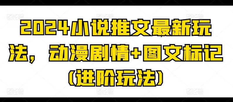 2024小说推文最新玩法,动漫剧情+图文标记(进阶玩法)-轻创星球网