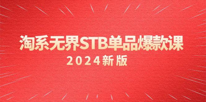 淘系 无界STB单品爆款课(2024)付费带动免费的核心逻辑，万相台无界关…-轻创星球网