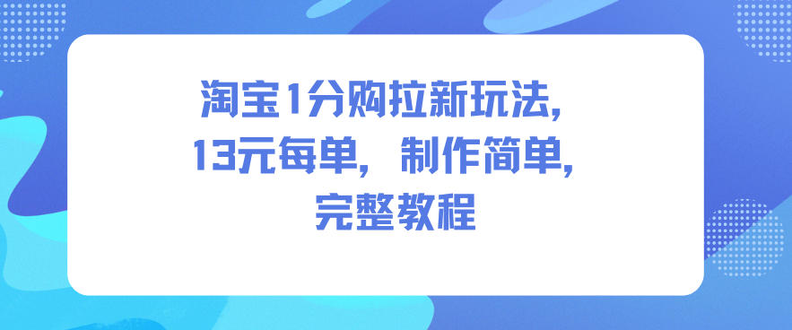 淘宝1分购拉新玩法，13米每单，制作简单，完整教程-轻创星球网
