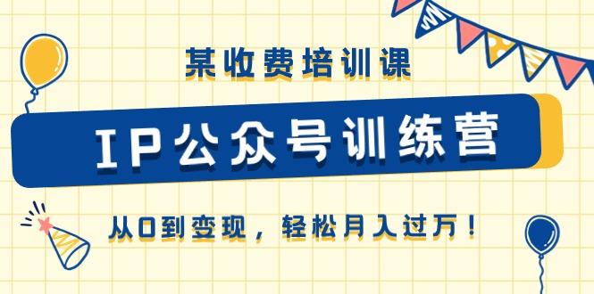 某收费培训课《IP公众号训练营》从0到变现，轻松月入过万！-轻创星球网