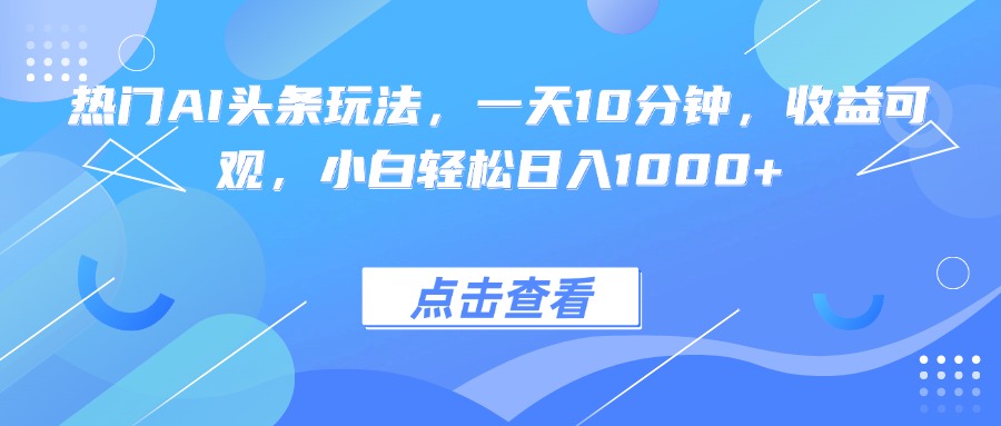 热门AI头条玩法,一天10分钟,收益可观,小白轻松日入1000+-轻创星球网
