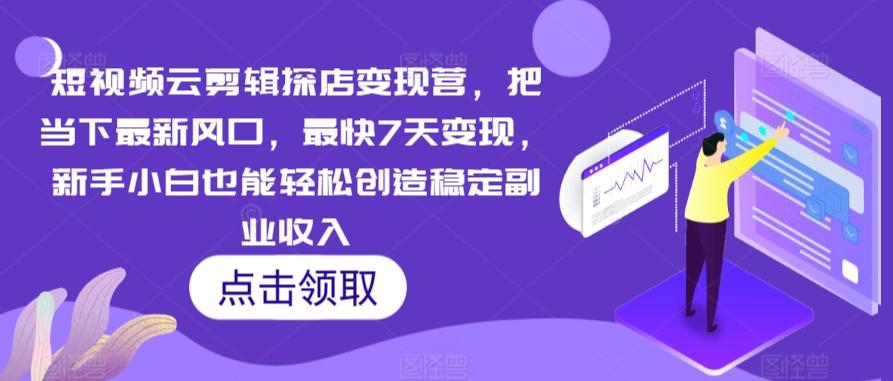 短视频云剪辑探店变现营，把当下最新风口，最快7天变现，新手小白也能轻松创造稳定副业收入-轻创星球网