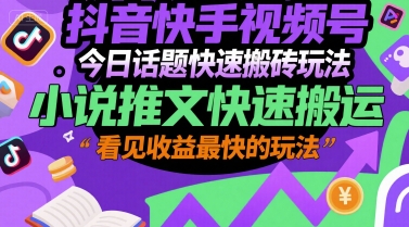 抖音快手视频号今日话题快速搬砖玩法，小说推文快速搬运，看见收益最快的玩法-轻创星球网