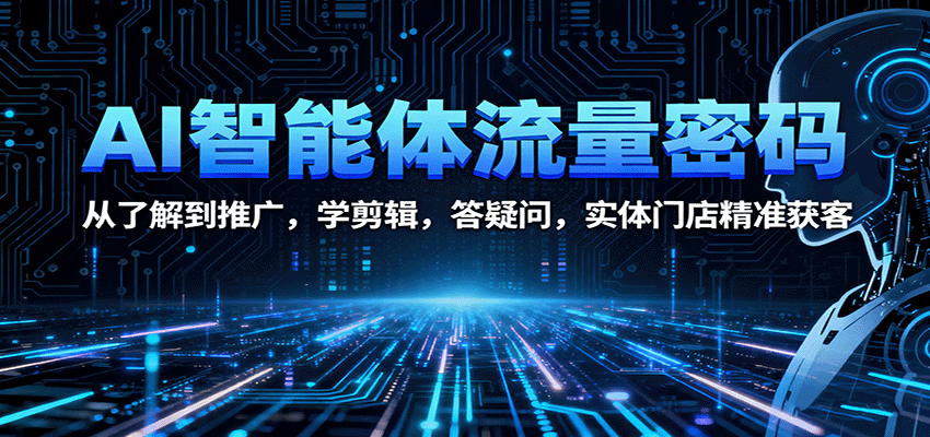 AI智能体流量密码：从了解到推广，学剪辑，答疑问，实体门店精准获客-轻创星球网
