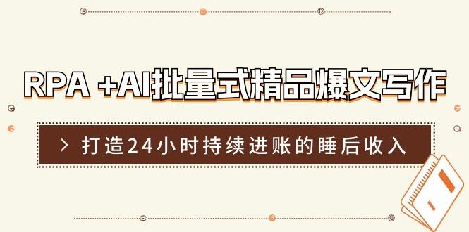 RPA +AI批量式 精品爆文写作  日更实操营，打造24小时持续进账的睡后收入-轻创星球网