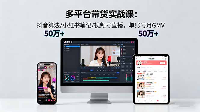 多平台带货实战课18.0：抖音算法/小红书笔记/视频号直播，单账号月GMV50w+-轻创星球网
