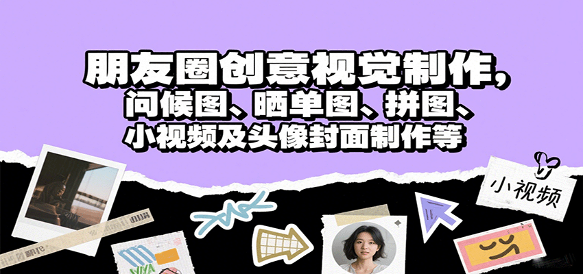 朋友圈创意视觉制作，问候图、晒单图、拼图、小视频及头像封面制作等-轻创星球网