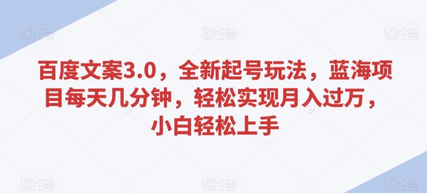 百度文案3.0，全新起号玩法，蓝海项目每天几分钟，轻松实现月入过万，小白轻松上手【揭秘】-轻创星球网