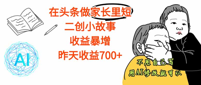 【劲爆】在头条做家长里短二创小故事，收益暴增，这个月我已经赚了1.5W+-轻创星球网