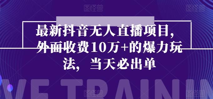 最新抖音无人直播项目，外面收费10w+的爆力玩法，当天必出单-轻创星球网