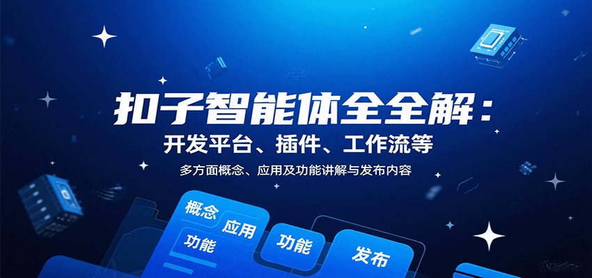 扣子智能体全解：开发平台、插件、工作流等多方面概念、应用及功能讲解与发布内容-轻创星球网