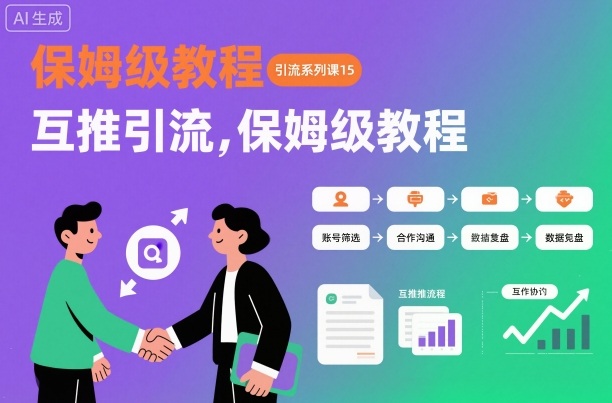 引流系列课15：互推引流，保姆级教程【文档】-轻创星球网
