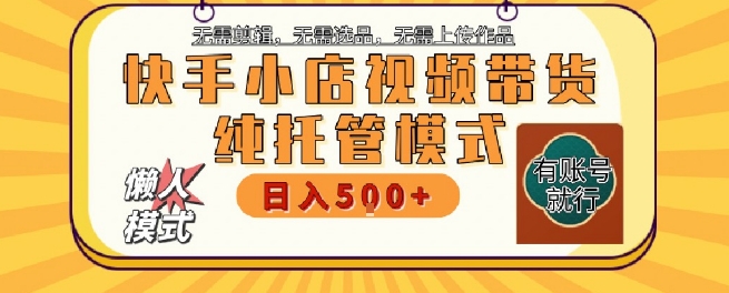 快手小店托管代运营，无需剪辑，无需选品，无需上传作品，全程无需操作，轻松月入5k+【揭秘】-轻创星球网