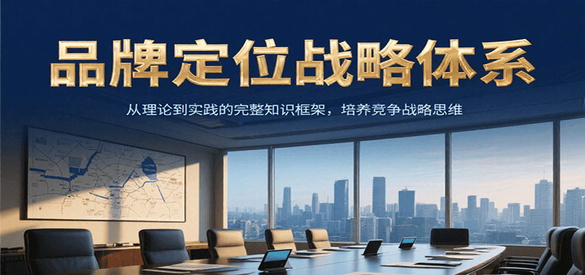 品牌定位战略体系，从理论到实践的完整知识框架，培养产品竞争战略思维-轻创星球网