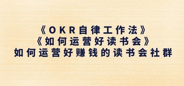 《OKR自律工作法》+《如何运营好读书会》如何运营好赚钱的读书会社群-轻创星球网
