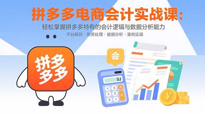 拼多多电商会计实战课：轻松掌握拼多多特有的会计逻辑与数据分析能力-轻创星球网
