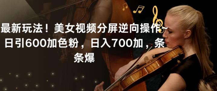 最新玩法！美女视频分屏逆向操作~日引600加色粉，日入700加，条条爆【揭秘】-轻创星球网