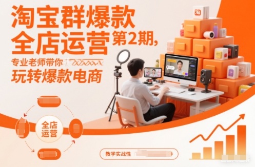 淘宝群爆款全店运营第2期，专业老师带你玩转爆款电商-轻创星球网
