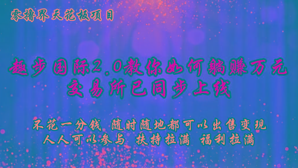 零撸天花板，不花一分钱，趣步2.0教你如何躺赚万元，交易所现已同步上线-轻创星球网