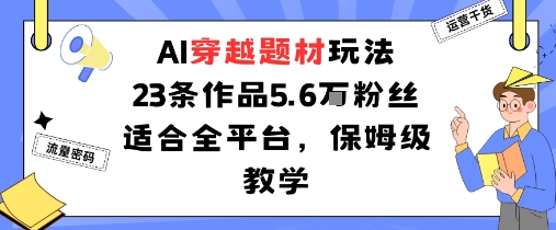 AI穿越题材玩法：23条作品收获5.6W粉丝适合全平台，保姆级教学-轻创星球网